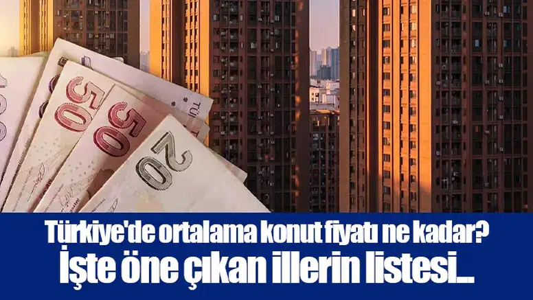 Türkiye'de ortalama konut fiyatı ne kadar? İşte öne çıkan illerin listesi...