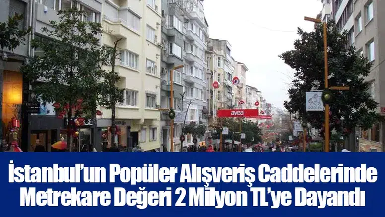 İstanbul’un Popüler Alışveriş Caddelerinde Metrekare Değeri 2 Milyon TL’ye Dayandı