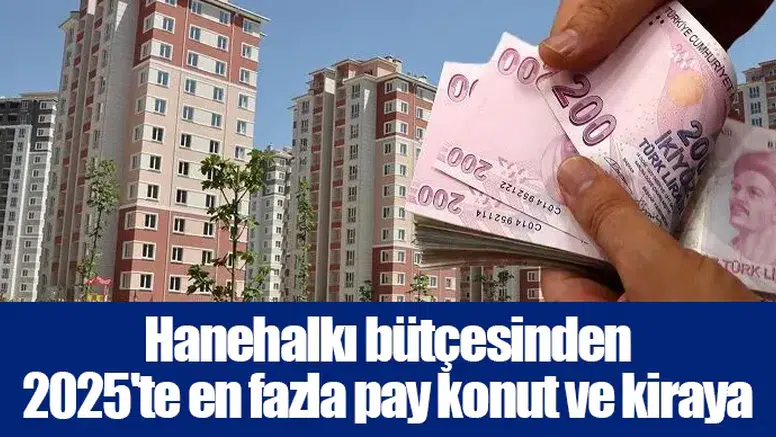 Hanehalkı bütçesinden 2025'te en fazla pay konut ve kiraya