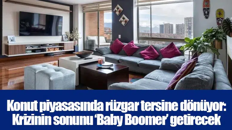 Konut piyasasında rüzgar tersine dönüyor: Krizinin sonunu ‘Baby Boomer’ getirecek