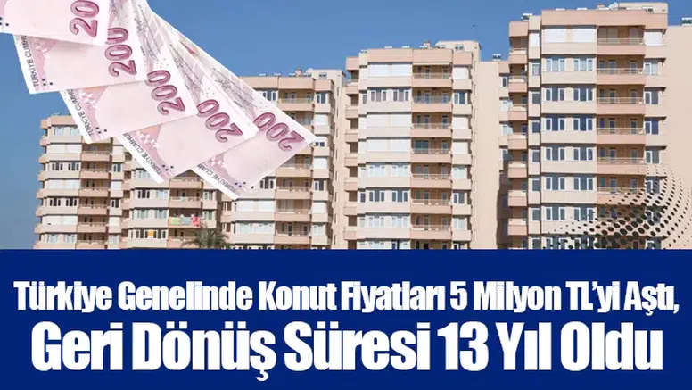 Türkiye Genelinde Konut Fiyatları 5 Milyon TL’yi aştı, Geri Dönüş Süresi 13 Yıl Oldu