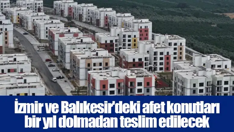 İzmir ve Balıkesir'deki afet konutları bir yıl dolmadan teslim edilecek