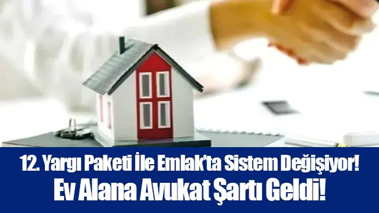 12. Yargı Paketi İle Emlak’ta Sistem Değişiyor! Ev Alana Avukat Şartı Geldi!