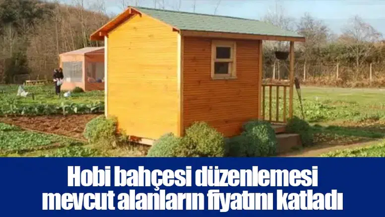 Hobi bahçesi düzenlemesi mevcut alanların fiyatını katladı