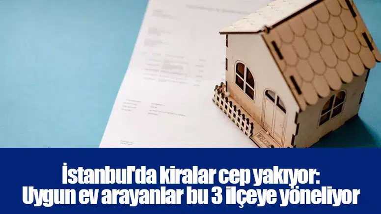 İstanbul'da kiralar cep yakıyor: Uygun ev arayanlar bu 3 ilçeye yöneliyor