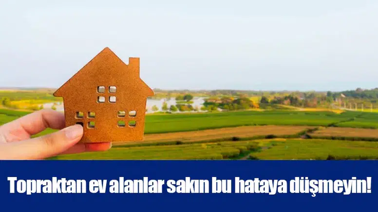 Topraktan ev alanlar sakın bu hataya düşmeyin!
