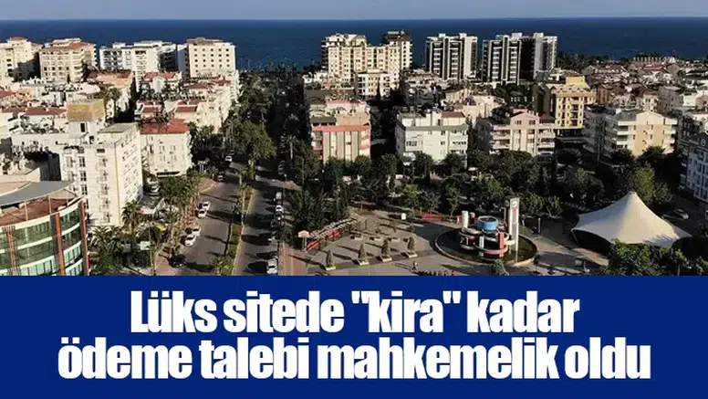 Lüks sitede "kira" kadar ödeme talebi mahkemelik oldu