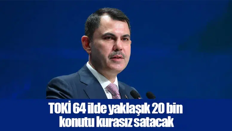 TOKİ 64 ilde yaklaşık 20 bin konutu kurasız satacak