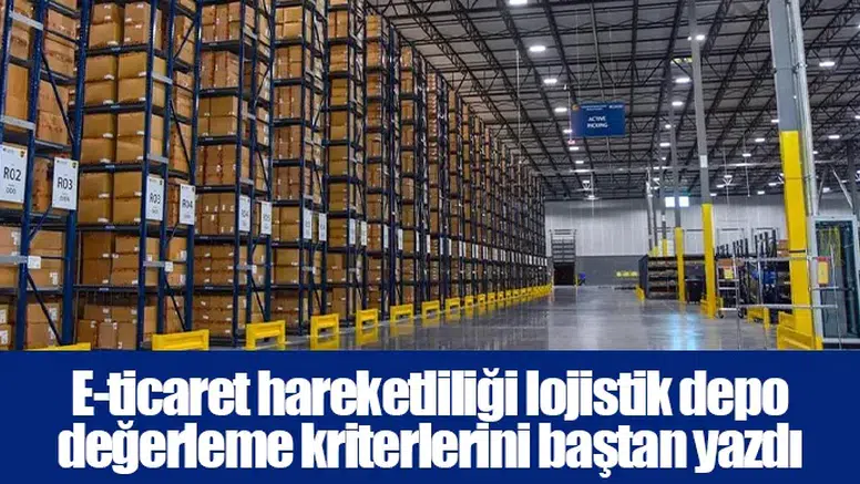 E-ticaret hareketliliği lojistik depo değerleme kriterlerini baştan yazdı
