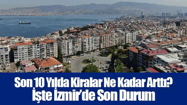 Son 10 Yılda Kiralar Ne Kadar Arttı? İşte İzmir’de Son Durum