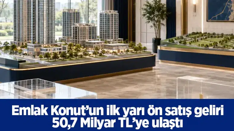Emlak Konut’un ilk yarı ön satış geliri 50,7 Milyar TL’ye ulaştı