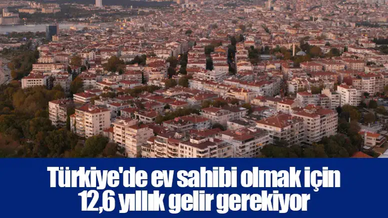 Türkiye'de ev sahibi olmak için 12,6 yıllık gelir gerekiyor