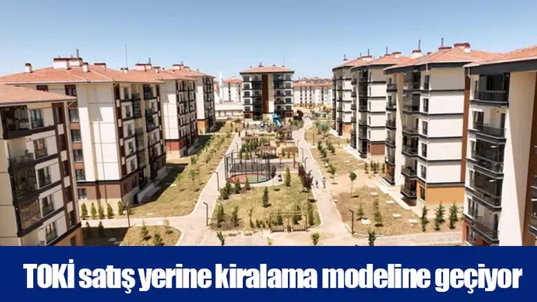 TOKİ satış yerine kiralama modeline geçiyor