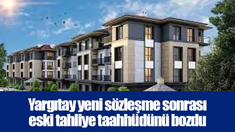 Yargıtay yeni sözleşme sonrası eski tahliye taahhüdünü bozdu