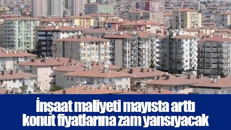 İnşaat maliyeti mayısta arttı konut fiyatlarına zam yansıyacak