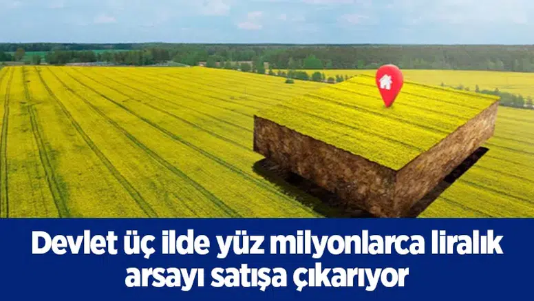 Devlet üç ilde yüz milyonlarca liralık arsayı satışa çıkarıyor