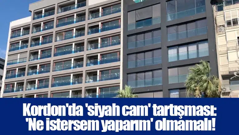 Kordon'da 'siyah cam' tartışması: 'Ne istersem yaparım' olmamalı!