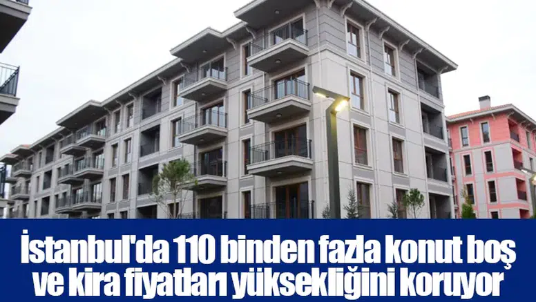 İstanbul'da 110 binden fazla konut boş ve kira fiyatları yüksekliğini koruyor