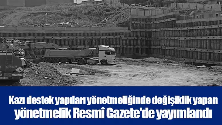 Kazı destek yapıları yönetmeliğinde değişiklik yapan yönetmelik Resmî Gazete'de yayımlandı