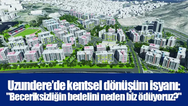 Uzundere’de kentsel dönüşüm isyanı: "Beceriksizliğin bedelini neden biz ödüyoruz?"