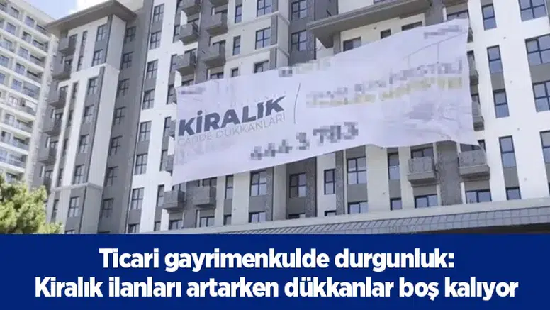 Ticari gayrimenkulde durgunluk: kiralık ilanları artarken dükkanlar boş kalıyor