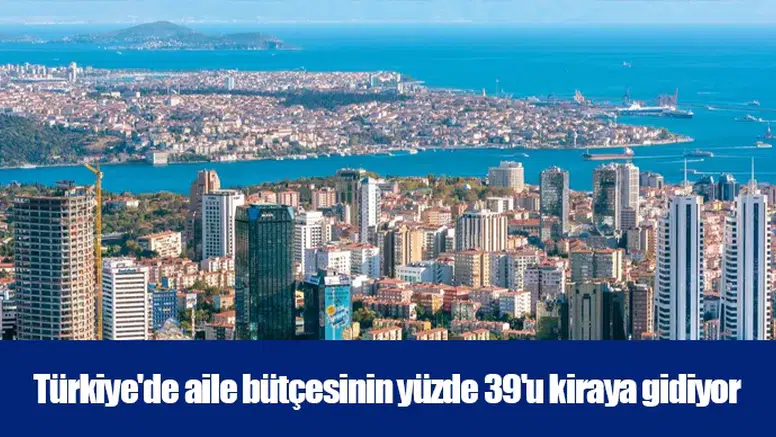 Türkiye'de aile bütçesinin yüzde 39'u kiraya gidiyor