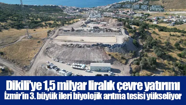 Dikili’ye 1,5 milyar liralık çevre yatırımı:  İzmir’in 3. büyük ileri biyolojik arıtma tesisi yükseliyor