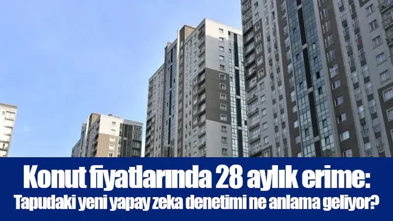 Konut fiyatlarında 28 aylık erime: Tapudaki yeni yapay zeka denetimi ne anlama geliyor?
