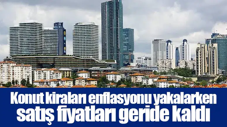 Konut kiraları enflasyonu yakalarken satış fiyatları geride kaldı