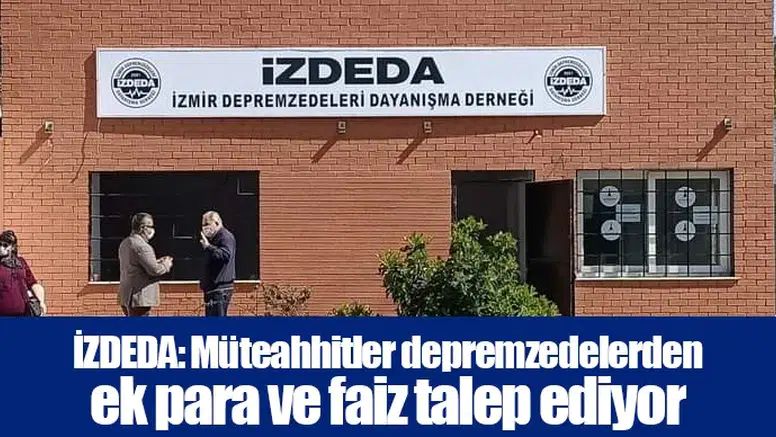 İZDEDA: Müteahhitler depremzedelerden ek para ve faiz talep ediyor