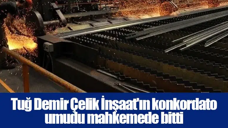 Tuğ Demir Çelik İnşaat'ın konkordato umudu mahkemede bitti