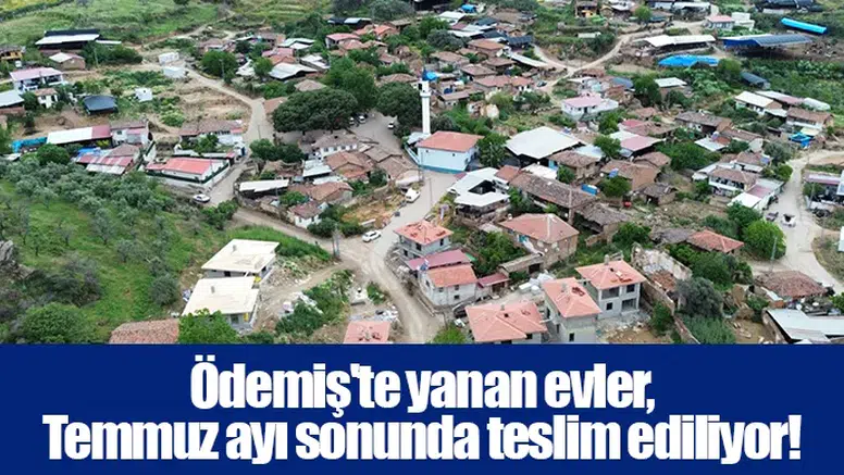 Ödemiş'te yanan evler,  Temmuz ayı sonunda teslim ediliyor!