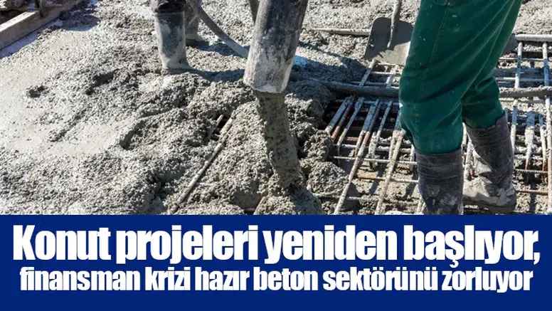 Konut projeleri yeniden başlıyor, finansman krizi hazır beton sektörünü zorluyor