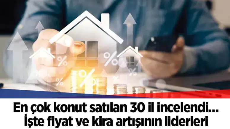 En çok konut satılan 30 il incelendi… İşte fiyat ve kira artışının liderleri