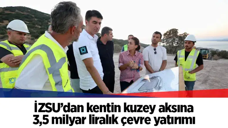 İZSU’dan kentin kuzey aksına 3,5 milyar liralık çevre yatırımı