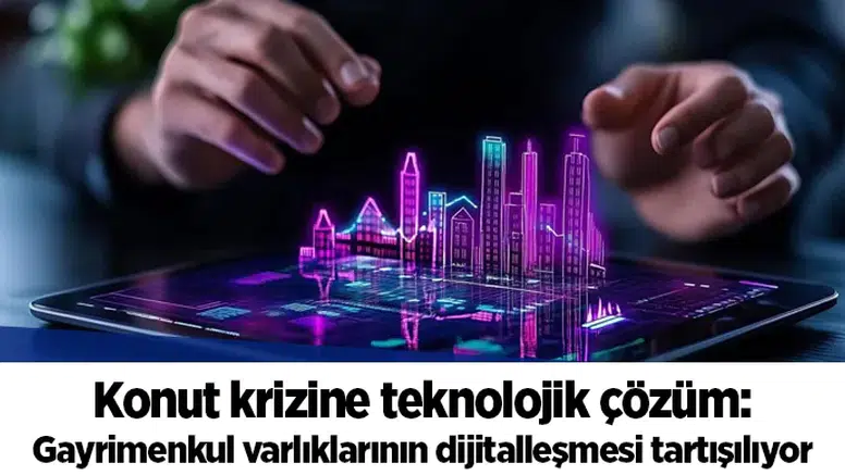 Konut krizine teknolojik çözüm: Gayrimenkul varlıklarının dijitalleşmesi tartışılıyor