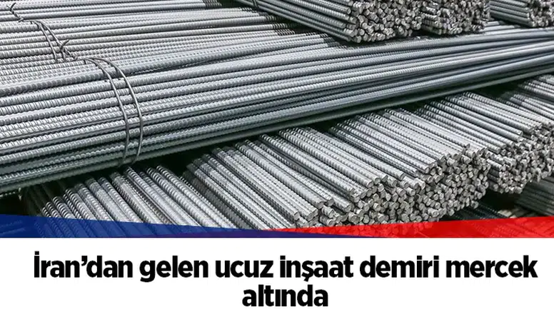 İran’dan gelen ucuz inşaat demiri mercek altında