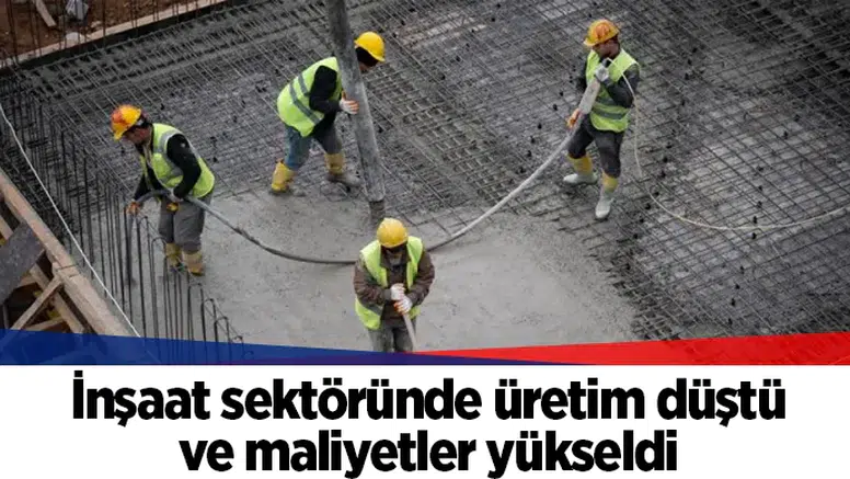İnşaat sektöründe üretim düştü ve maliyetler yükseldi
