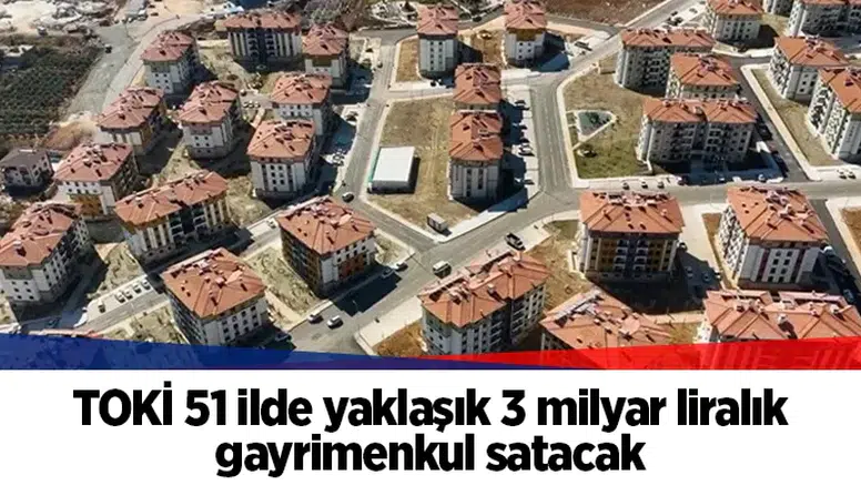 TOKİ 51 ilde yaklaşık 3 milyar liralık gayrimenkul satacak