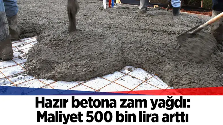 Hazır betona zam yağdı: Maliyet 500 bin lira arttı