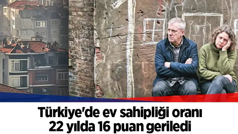 Türkiye'de ev sahipliği oranı 22 yılda 16 puan geriledi