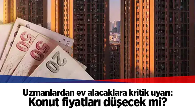 Uzmanlardan ev alacaklara kritik uyarı: Konut fiyatları düşecek mi?