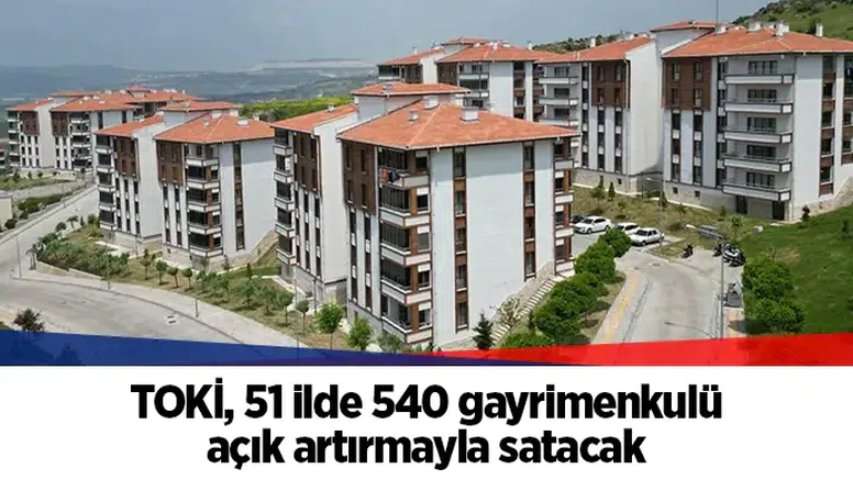 TOKİ, 51 ilde 540 gayrimenkulü açık artırmayla satacak