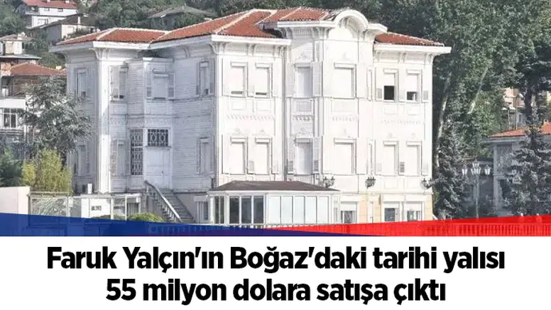 Faruk Yalçın'ın Boğaz'daki tarihi yalısı 55 milyon dolara satışa çıktı