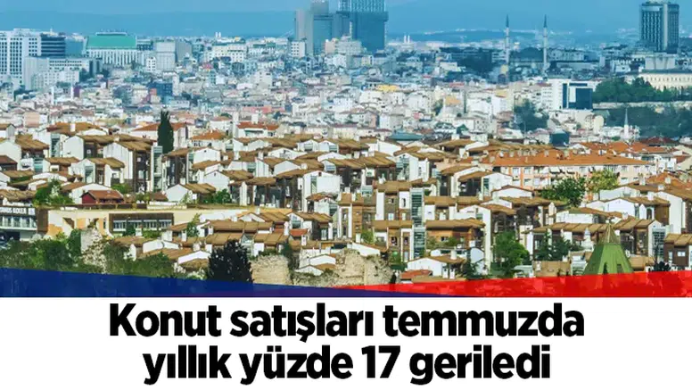 Konut satışları temmuzda yıllık yüzde 17 geriledi