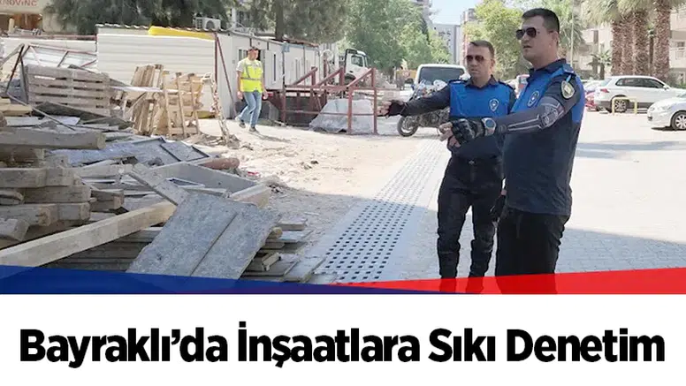 Bayraklı’da İnşaatlara Sıkı Denetim