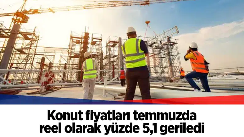 Konut fiyatları temmuzda reel olarak yüzde 5,1 geriledi