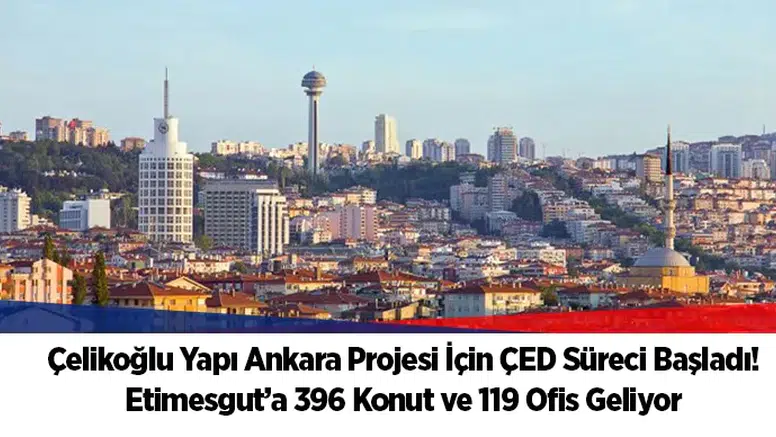 Çelikoğlu Yapı Ankara Projesi İçin ÇED Süreci Başladı! Etimesgut’a 396 Konut ve 119 Ofis Geliyor