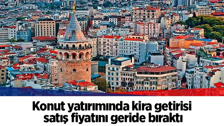 Konut yatırımında kira getirisi satış fiyatını geride bıraktı