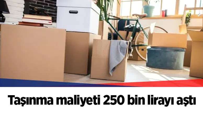 Taşınma maliyeti 250 bin lirayı aştı